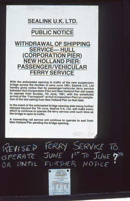 Closure notice, New Holland Pier 
 A closure notice attached to a notice board on New Holland Pier. Note that it states that the ferry should have closed on 07.06.81 when the Humber bridge was scheduled to open. However, as the notice goes on to say if this date was missed the ferry would continue to operate. As this picture was taken on 18.06.81 the extension clause was taken and did so for a further seven days with the bridge finally opening on 24.06 81. Many claimed that the bridge was a bit of a white elephant and with it going massively over budget it also cost dearly but today it is a vital part of Humberside's infrastructure. 
 Keywords: Closure notice, New Holland Pier